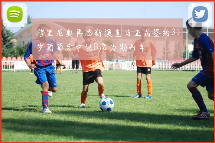 穆里尼奥再添新援皇马正式签约31岁葡萄牙中场B席为期两年