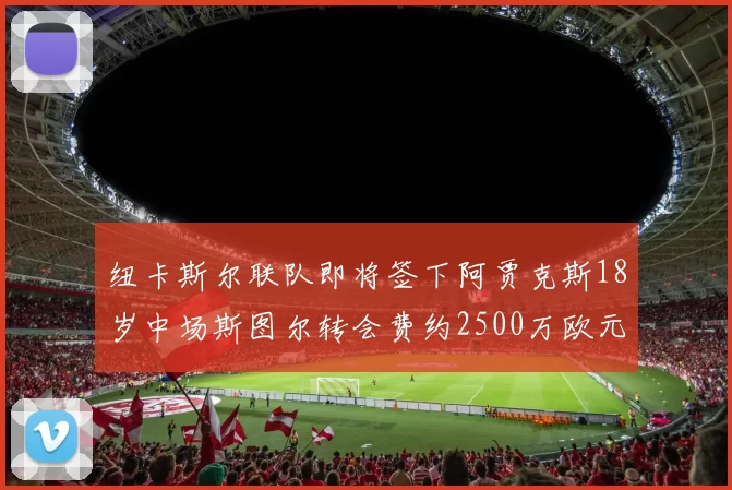 纽卡斯尔联队即将签下阿贾克斯18岁中场斯图尔转会费约2500万欧元