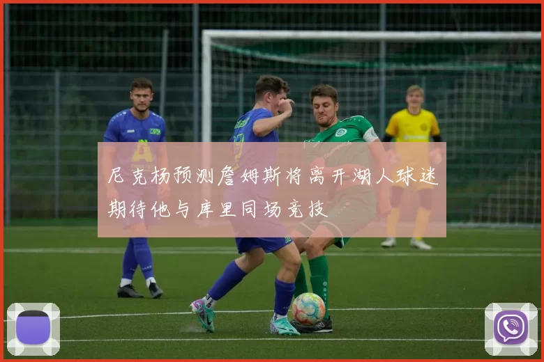 尼克杨预测詹姆斯将离开湖人球迷期待他与库里同场竞技