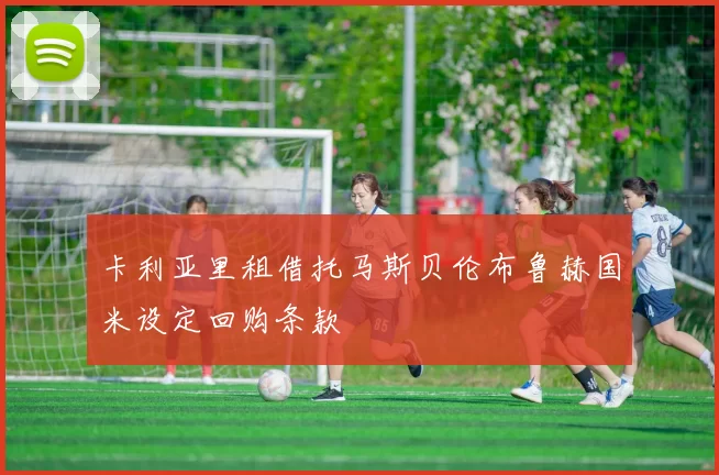 卡利亚里租借托马斯贝伦布鲁赫国米设定回购条款